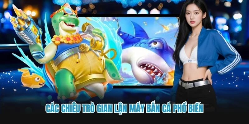 Các chiêu trò gian lận máy bắn cá phổ biến