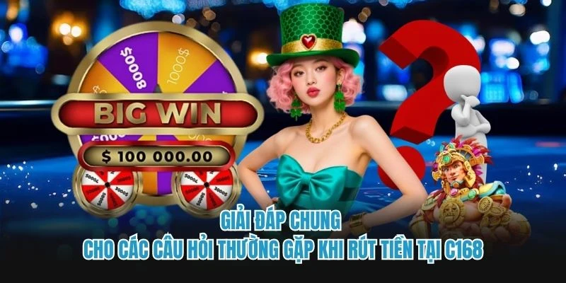 Giải đáp chung cho các câu hỏi thường gặp khi rút tiền tại C168